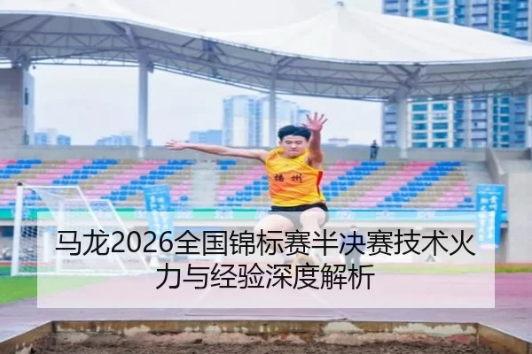 马龙2026全国锦标赛半决赛技术火力与经验深度解析