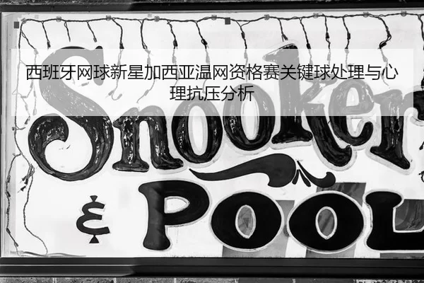 西班牙网球新星加西亚温网资格赛关键球处理与心理抗压分析
